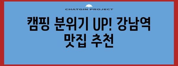 강남역 주변 캠핑을 위한 맛있는 동반자