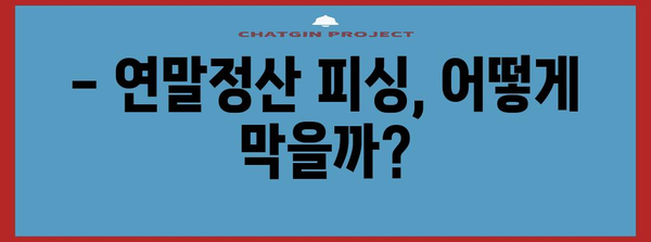 연말정산 피싱 주의! 나도 모르게 털리는 내 소중한 세금 | 연말정산, 피싱 사기, 예방법, 주의 사항