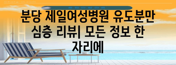 분당 제일여성병원 유도분만 심층 리뷰 | 모든 정보 한 자리에