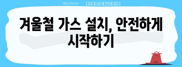 겨울철 가스 설치 완벽 가이드 | 안전하고 편안하게