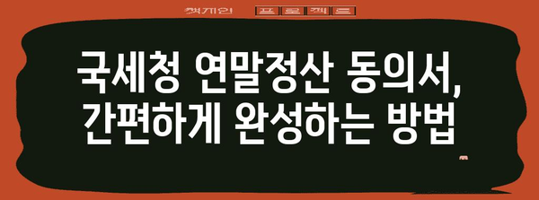 국세청 연말정산 동의서 작성 가이드| 궁금증 해결 & 간편하게 완성하기 | 연말정산, 동의서, 국세청, 절세 팁