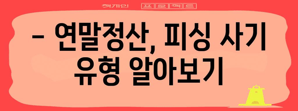 연말정산 피싱 주의! 나도 모르게 털리는 내 소중한 세금 | 연말정산, 피싱 사기, 예방법, 주의 사항