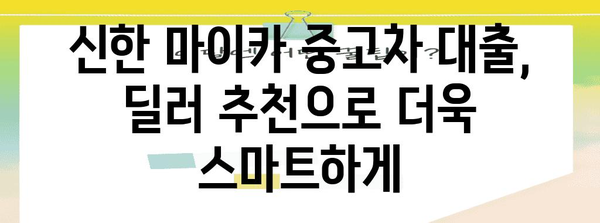 신한 마이카 중고차 대출 꿀팁 | 최저 금리 받는 딜러 소개