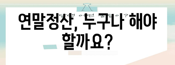 연말정산 누가 해야 할까요? | 연말정산 대상, 의무, 혜택, 주의사항