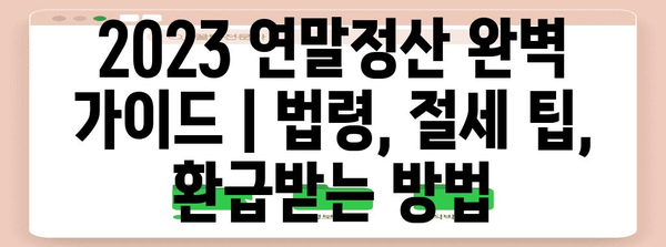 2023 연말정산 완벽 가이드 | 법령, 절세 팁, 환급받는 방법