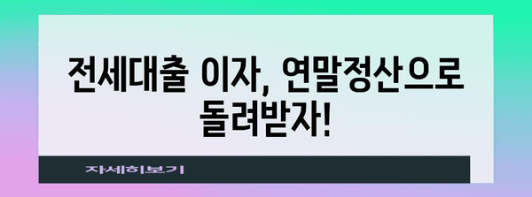 연말정산 전세대출, 놓치지 말고 챙겨보세요! | 전세금, 소득공제, 절세 팁, 주택임차차입금 이자