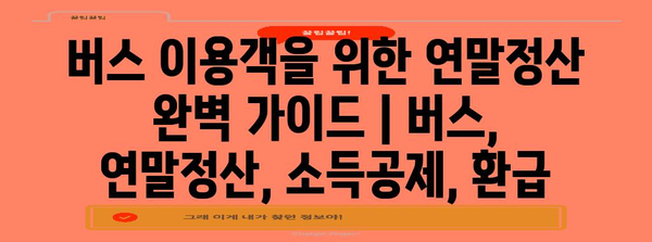버스 이용객을 위한 연말정산 완벽 가이드 | 버스, 연말정산, 소득공제, 환급