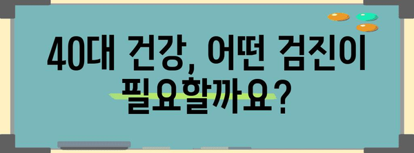 40대를 위한 필수 검진 가이드 | 맞춤형 건강 니즈 대응