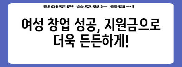 여성 창업 지원금 완벽 가이드 | 정부 지원 내용부터 자세한 조건까지