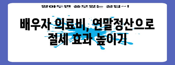 배우자 의료비 연말정산 몰아주기| 절세 전략 & 주의 사항 | 배우자, 의료비, 연말정산, 절세, 세금
