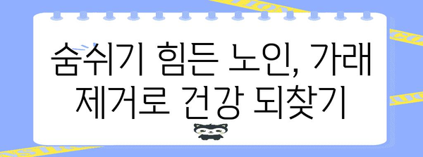 고령자 가래 제거 안전하고 효과적인 5가지 방법 | 노인 호흡기 건강 관리