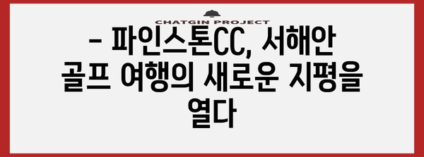 파인스톤CC 골프 여행 후기 | 서해안의 매력적인 코스