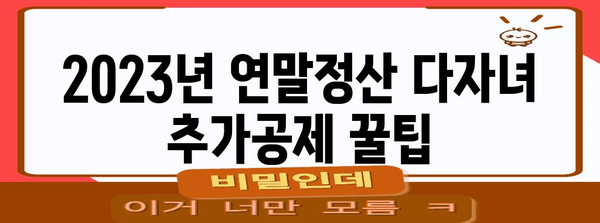 2023년 연말정산 다자녀 추가공제 꿀팁| 자녀 수에 따른 최대 공제 혜택 받는 방법 | 다자녀, 연말정산, 세금, 공제, 혜택