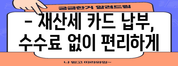 재산세 카드 납부 수수료 면제 가이드 | 검색어 관련 세금 절약 방법 안내