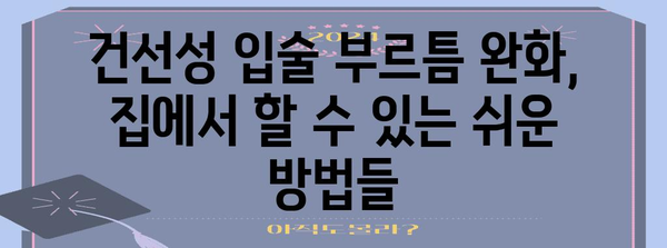 건선성 입술 부르틈 관리 가이드 | 증상 완화와 예방