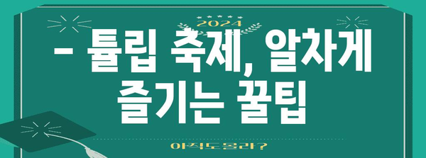 튤립 축제 완벽 가이드 | 입장료, 카페, 개화 정보