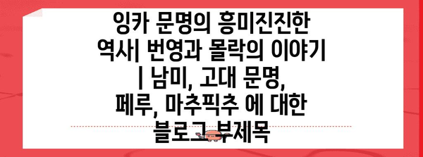 잉카 문명의 흥미진진한 역사| 번영과 몰락의 이야기 | 남미, 고대 문명, 페루, 마추픽추