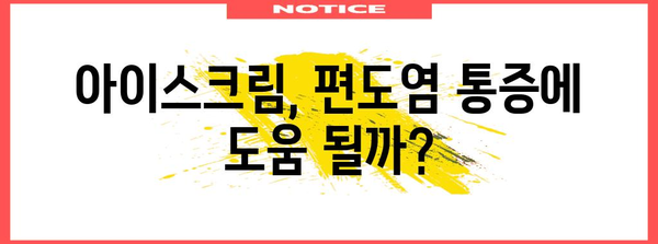 편도염 통증 완화에 아이스크림이 효과적? 과학적 근거 탐구
