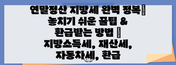 연말정산 지방세 완벽 정복| 놓치기 쉬운 꿀팁 & 환급받는 방법 | 지방소득세, 재산세, 자동차세, 환급