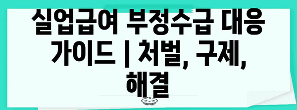 실업급여 부정수급 대응 가이드 | 처벌, 구제, 해결