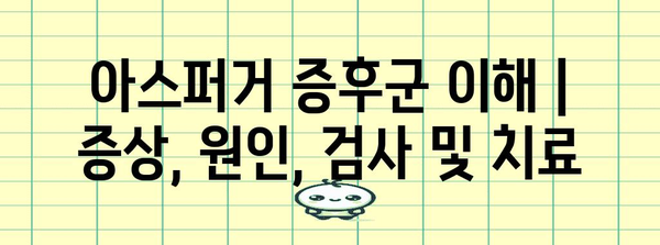 아스퍼거 증후군 이해 | 증상, 원인, 검사 및 치료
