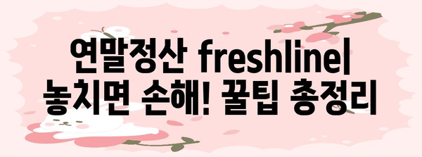 연말정산 freshline 완벽 가이드| 놓치지 말아야 할 꿀팁과 절세 전략 | 연말정산, freshline, 절세, 소득공제, 세액공제