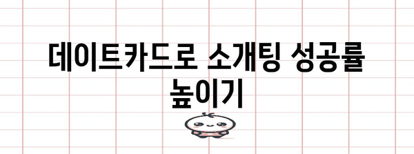 데이트카드 활용 매뉴얼 | 매력 어필과 성공적인 소개팅