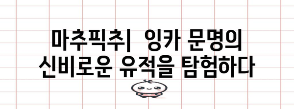 잉카 문명의 흥미진진한 역사| 번영과 몰락의 이야기 | 남미, 고대 문명, 페루, 마추픽추