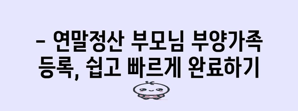 연말정산 부모님 부양가족 등록, 쉽고 빠르게 완벽 가이드 | 부양가족, 연말정산, 등록 방법, 절세 팁