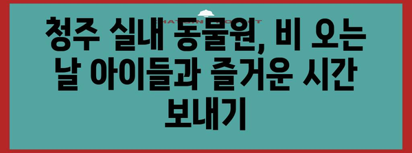 비오는 날 아이들과 함께 갈 만한 청주 실내 동물원 가이드