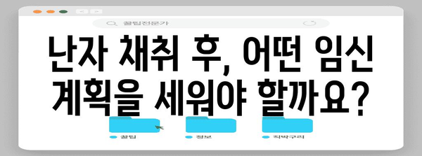 난자 채취 후 임신 계획 가이드 | 신선 배아 종결과 동결 배아 이식