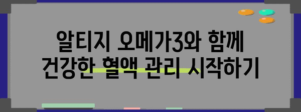 알티지와 오메가3로 혈류개선 완벽 가이드 | 7가지 필수 방법