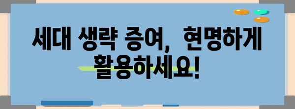 증여 전략 가이드 | 세대 생략 증여를 통한 세금 절감과 상속 계획