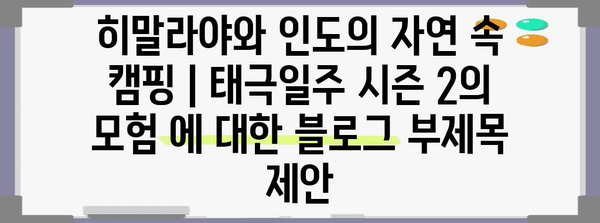 히말라야와 인도의 자연 속 캠핑 | 태극일주 시즌 2의 모험