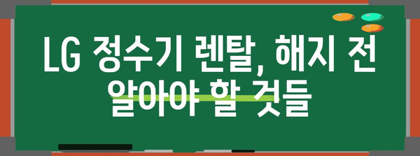 LG 정수기 렌탈 똑똑한 가이드 | 비용 비교, 필터 관리, 해지 팁