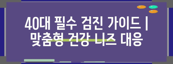 40대를 위한 필수 검진 가이드 | 맞춤형 건강 니즈 대응