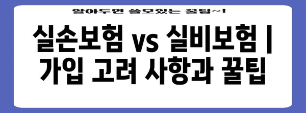 실손보험 vs 실비보험 | 가입 고려 사항과 꿀팁