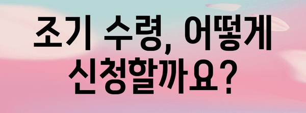 국민연금 조기 수령 조건 파악하기 | 자격, 절차, 주의 사항