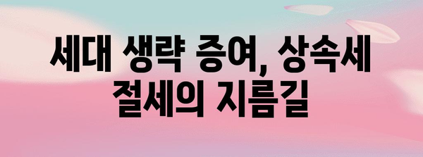 증여 전략 가이드 | 세대 생략 증여를 통한 세금 절감과 상속 계획