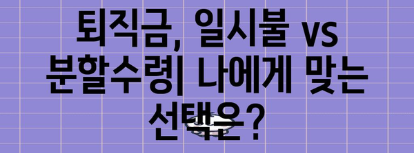 퇴직금 일시불과 분할수령 | 세금, 투자, 생활계획 고려 가이드