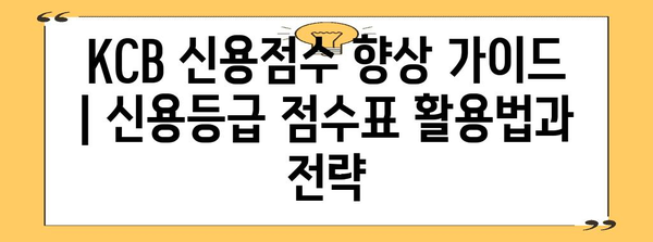 KCB 신용점수 향상 가이드 | 신용등급 점수표 활용법과 전략