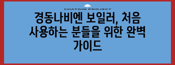 * 경동나비엔 가스 보일러 사용법 종합 안내 | 안전하고 편리하게 사용하기