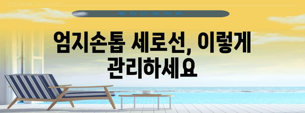 엄지손톱 세로선 이유와 해결법 | 건강 정보와 관리 노하우