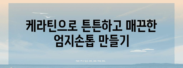 엄지손톱 관리 팁 | 케라틴으로 매끈하게 다듬기
