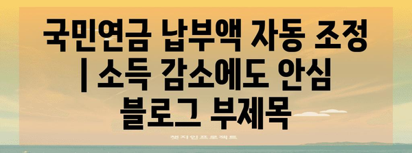 국민연금 납부액 자동 조정 | 소득 감소에도 안심