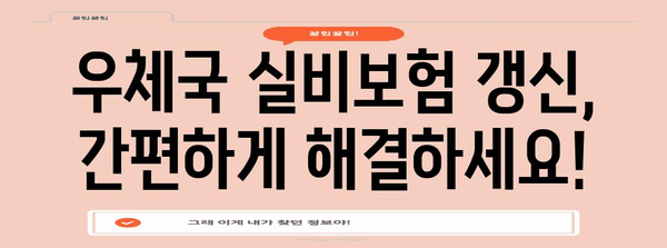 우체국 실비보험 갱신 | 위임장 없이 간편하게 해결