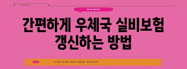 우체국 실비보험 갱신 | 위임장 없이 간편하게 해결