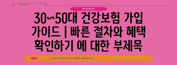 30~50대 건강보험 가입 가이드 | 빠른 절차와 혜택 확인하기