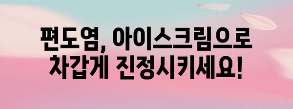 편도염 고통 달래기 | 아이스크림과 홈 케어 꿀팁