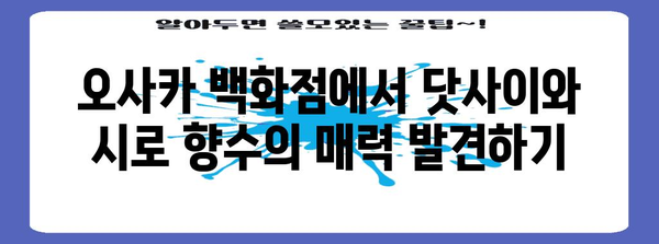 오사카 백화점 쇼핑 가이드 | 닷사이, 시로 향수, 기념품 추천